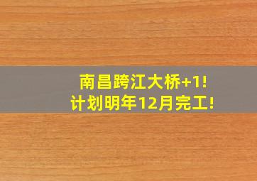 南昌跨江大桥+1!计划明年12月完工!