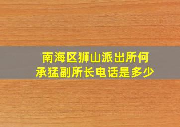 南海区狮山派出所何承猛副所长电话是多少