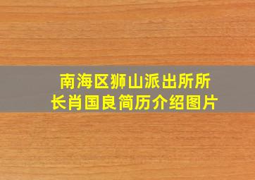 南海区狮山派出所所长肖国良简历介绍图片