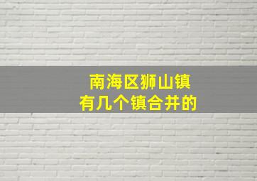 南海区狮山镇有几个镇合并的