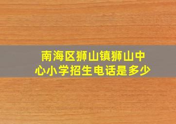 南海区狮山镇狮山中心小学招生电话是多少