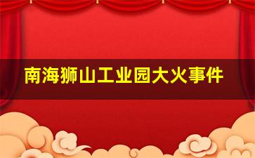 南海狮山工业园大火事件