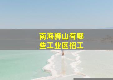 南海狮山有哪些工业区招工