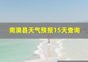 南澳县天气预报15天查询