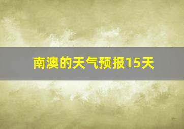 南澳的天气预报15天