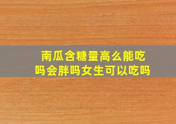 南瓜含糖量高么能吃吗会胖吗女生可以吃吗