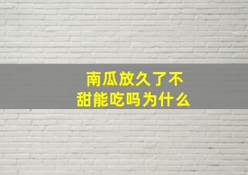 南瓜放久了不甜能吃吗为什么