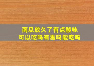 南瓜放久了有点酸味可以吃吗有毒吗能吃吗