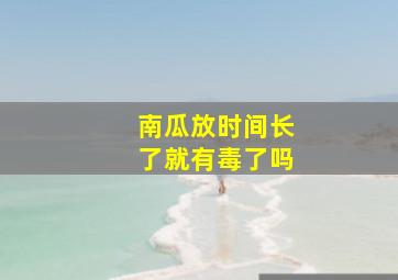 南瓜放时间长了就有毒了吗