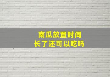 南瓜放置时间长了还可以吃吗