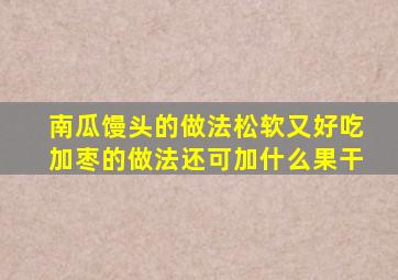 南瓜馒头的做法松软又好吃加枣的做法还可加什么果干