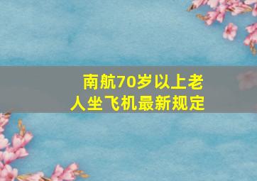 南航70岁以上老人坐飞机最新规定