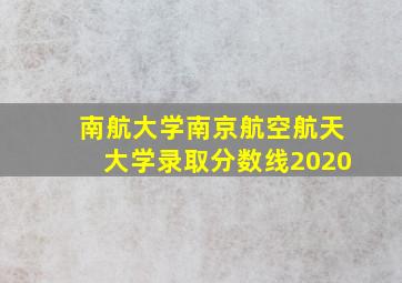 南航大学南京航空航天大学录取分数线2020