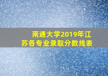 南通大学2019年江苏各专业录取分数线表