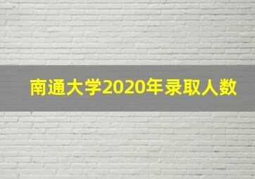 南通大学2020年录取人数