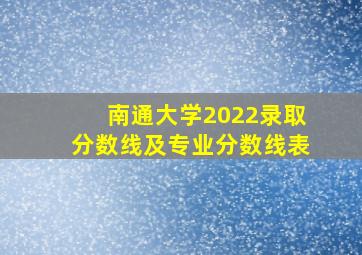 南通大学2022录取分数线及专业分数线表