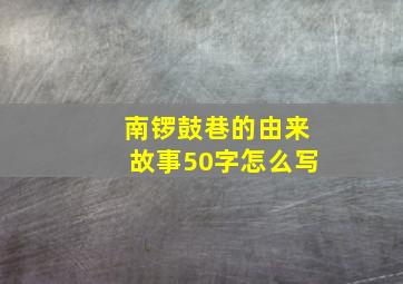 南锣鼓巷的由来故事50字怎么写