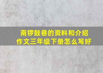 南锣鼓巷的资料和介绍作文三年级下册怎么写好