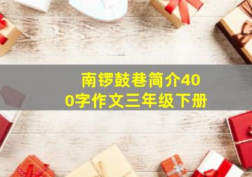 南锣鼓巷简介400字作文三年级下册