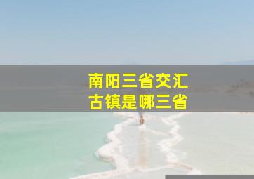 南阳三省交汇古镇是哪三省