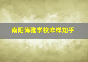 南阳博雅学校咋样知乎