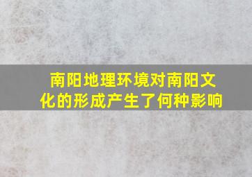 南阳地理环境对南阳文化的形成产生了何种影响