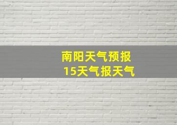 南阳天气预报15天气报天气