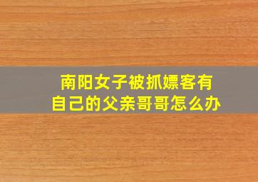 南阳女子被抓嫖客有自己的父亲哥哥怎么办