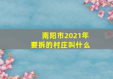 南阳市2021年要拆的村庄叫什么