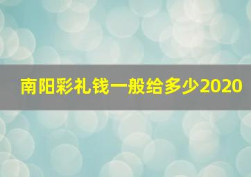 南阳彩礼钱一般给多少2020