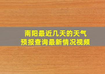 南阳最近几天的天气预报查询最新情况视频