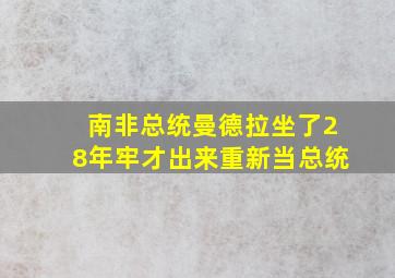 南非总统曼德拉坐了28年牢才出来重新当总统