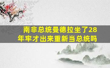 南非总统曼德拉坐了28年牢才出来重新当总统吗