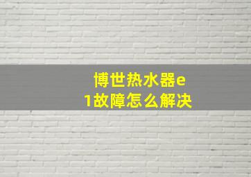 博世热水器e1故障怎么解决