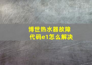 博世热水器故障代码e1怎么解决