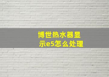 博世热水器显示e5怎么处理