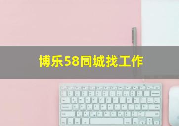 博乐58同城找工作