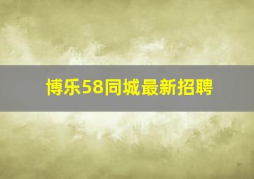 博乐58同城最新招聘