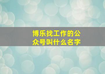 博乐找工作的公众号叫什么名字