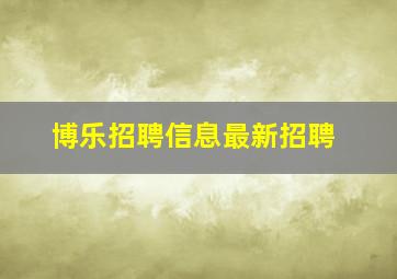 博乐招聘信息最新招聘