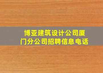 博亚建筑设计公司厦门分公司招聘信息电话