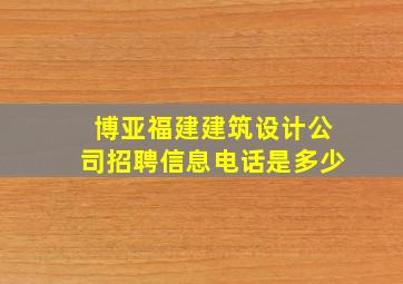 博亚福建建筑设计公司招聘信息电话是多少