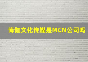 博伽文化传媒是MCN公司吗