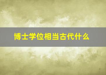 博士学位相当古代什么