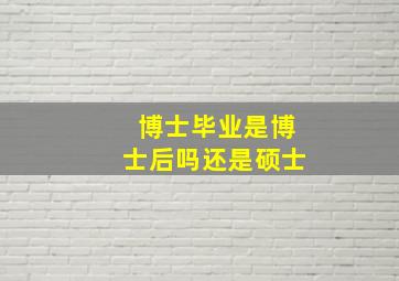 博士毕业是博士后吗还是硕士