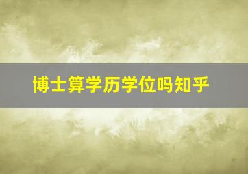 博士算学历学位吗知乎