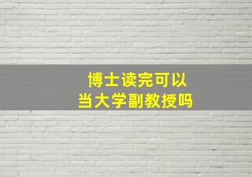 博士读完可以当大学副教授吗