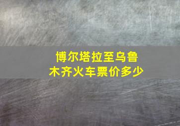 博尔塔拉至乌鲁木齐火车票价多少