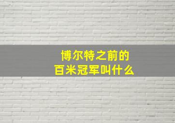 博尔特之前的百米冠军叫什么