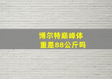 博尔特巅峰体重是88公斤吗